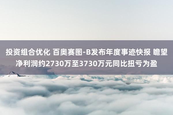 投资组合优化 百奥赛图-B发布年度事迹快报 瞻望净利润约2730万至3730万元同比扭亏为盈