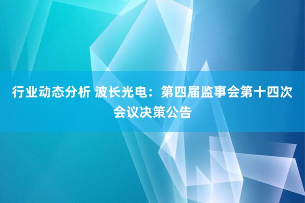 行业动态分析 波长光电：第四届监事会第十四次会议决策公告