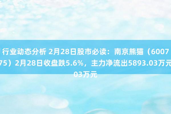 行业动态分析 2月28日股市必读：南京熊猫（600775）2月28日收盘跌5.6%，主力净流出5893.03万元