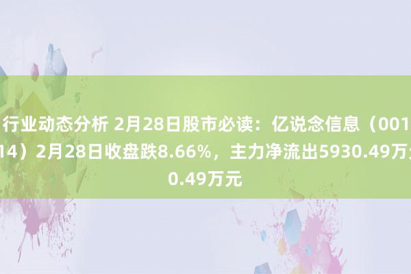 行业动态分析 2月28日股市必读：亿说念信息（001314）2月28日收盘跌8.66%，主力净流出5930.49万元