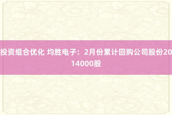 投资组合优化 均胜电子：2月份累计回购公司股份2014000股