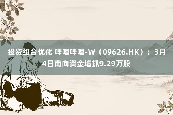 投资组合优化 哔哩哔哩-W（09626.HK）：3月4日南向资金增抓9.29万股