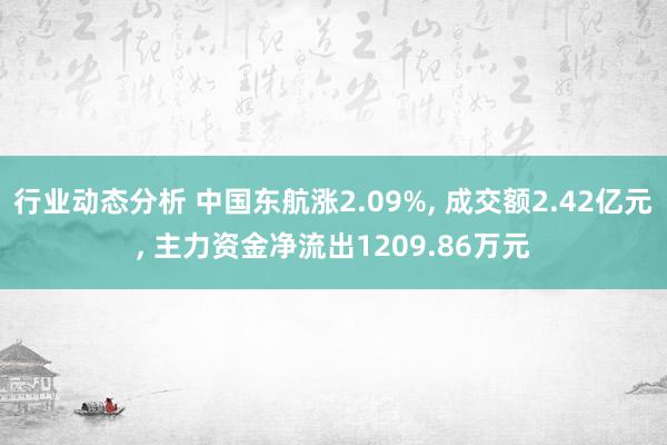 行业动态分析 中国东航涨2.09%, 成交额2.42亿元, 主力资金净流出1209.86万元