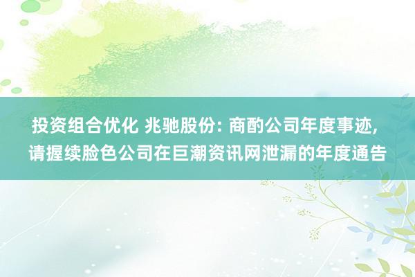 投资组合优化 兆驰股份: 商酌公司年度事迹, 请握续脸色公司在巨潮资讯网泄漏的年度通告