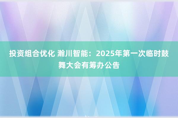 投资组合优化 瀚川智能：2025年第一次临时鼓舞大会有筹办公告