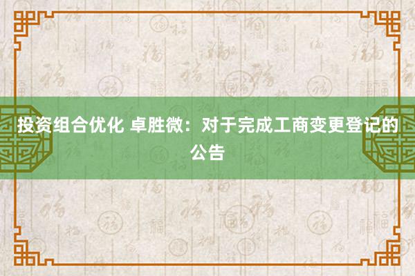 投资组合优化 卓胜微：对于完成工商变更登记的公告