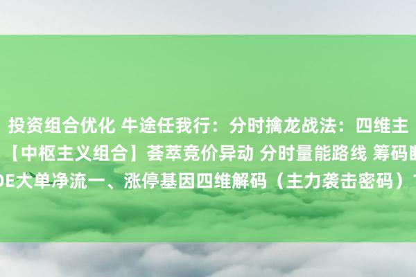 投资组合优化 牛途任我行：分时擒龙战法：四维主义捕捉涨停初始信号》【中枢主义组合】荟萃竞价异动 分时量能路线 筹码断层冲破 DDE大单净流一、涨停基因四维解码（主力袭击密码）1. 荟萃竞价能量池袭击前兆：9:...