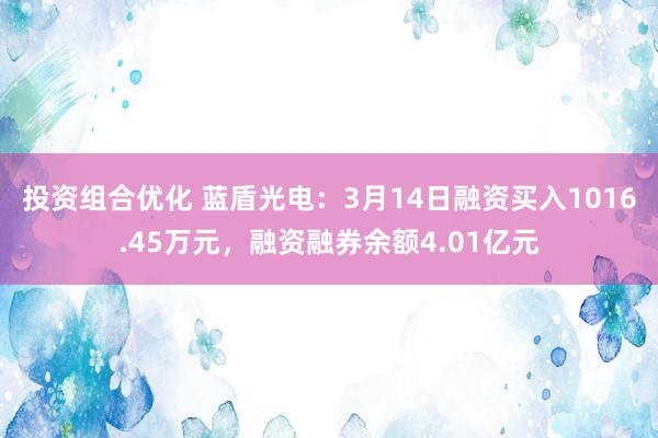 投资组合优化 蓝盾光电：3月14日融资买入1016.45万元，融资融券余额4.01亿元