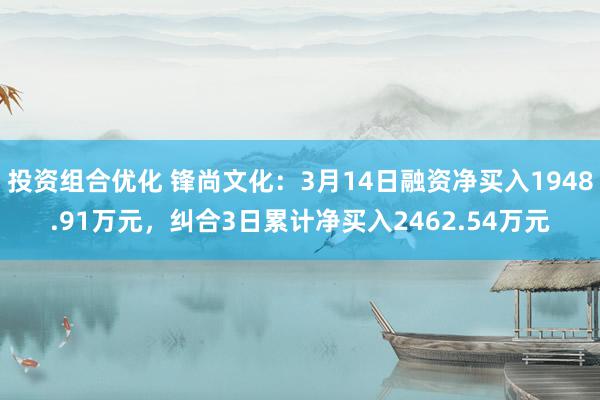 投资组合优化 锋尚文化：3月14日融资净买入1948.91万元，纠合3日累计净买入2462.54万元