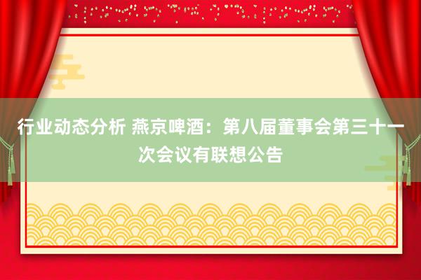 行业动态分析 燕京啤酒：第八届董事会第三十一次会议有联想公告