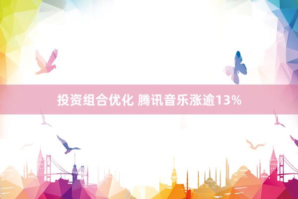 投资组合优化 腾讯音乐涨逾13%