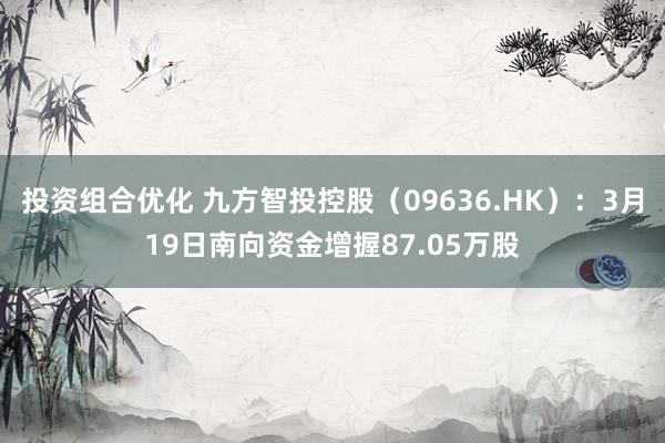 投资组合优化 九方智投控股（09636.HK）：3月19日南向资金增握87.05万股